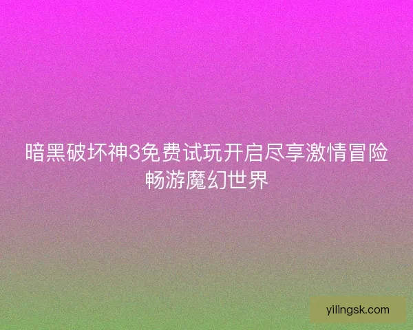 暗黑破坏神3免费试玩开启尽享激情冒险畅游魔幻世界