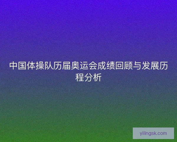 中国体操队历届奥运会成绩回顾与发展历程分析