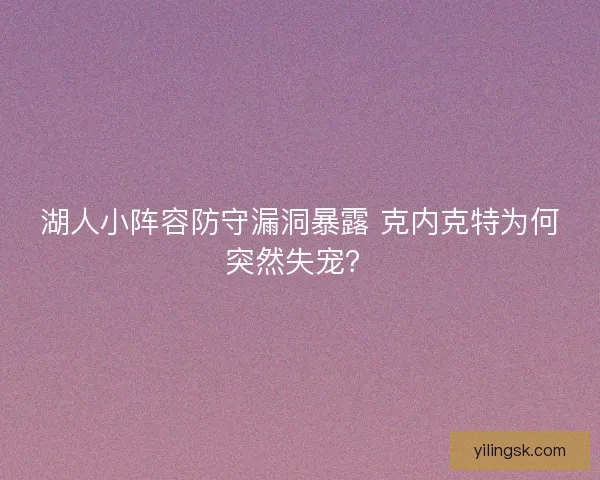 湖人小阵容防守漏洞暴露 克内克特为何突然失宠？