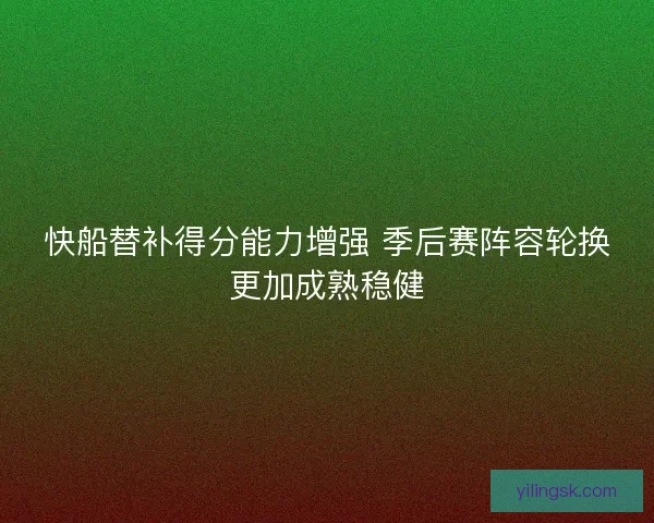 快船替补得分能力增强 季后赛阵容轮换更加成熟稳健