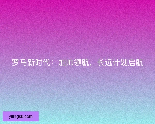 罗马新时代：加帅领航，长远计划启航