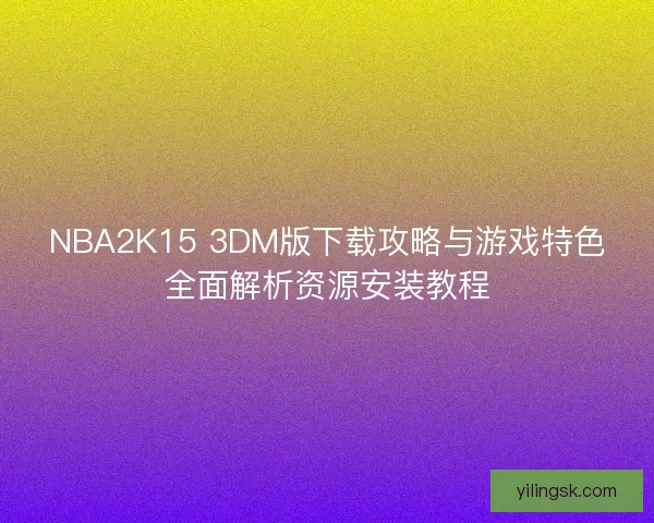 NBA2K15 3DM版下载攻略与游戏特色全面解析资源安装教程